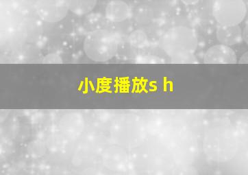 小度播放s h